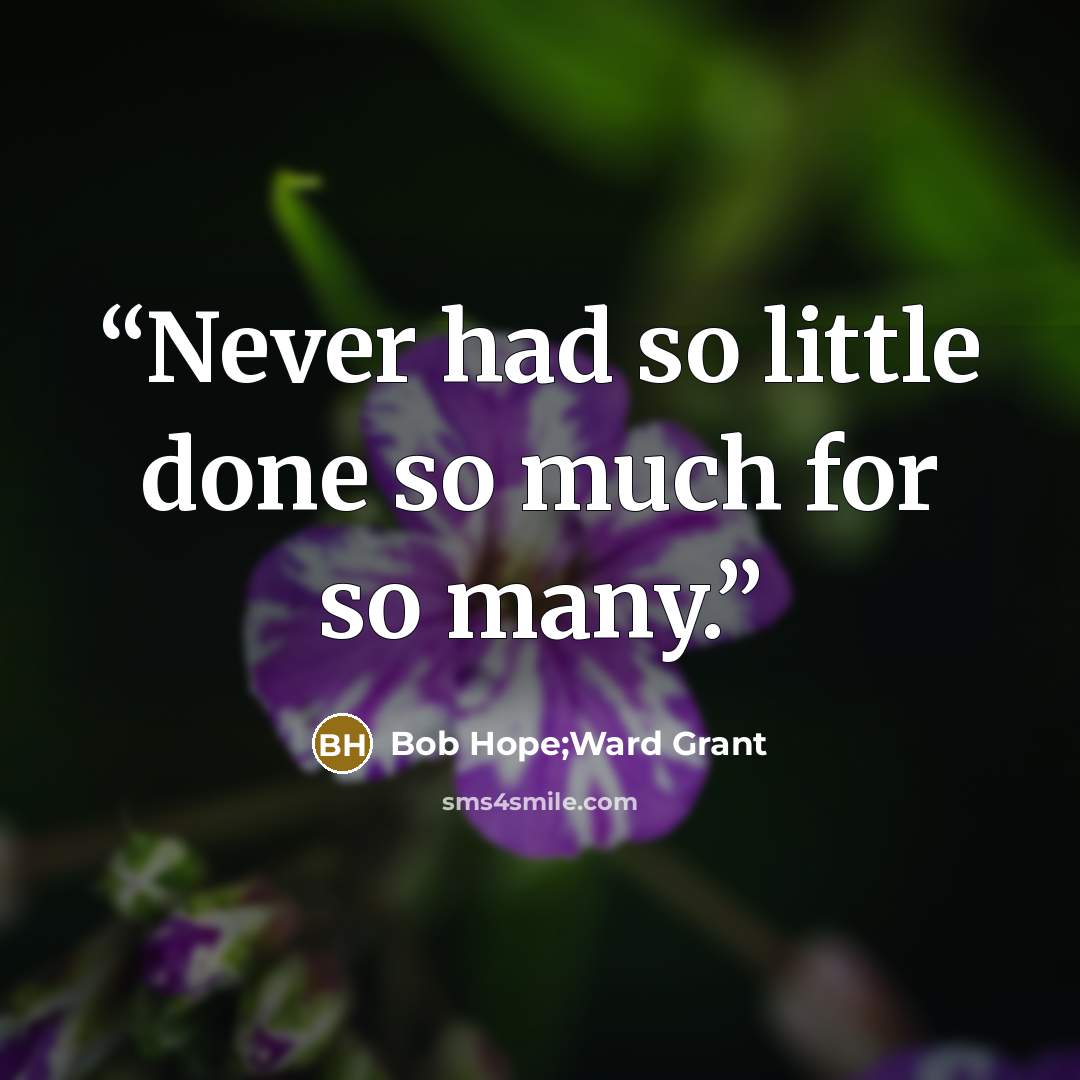“Never had so little done so much for so many.” quote by Bob Hope;Ward Grant