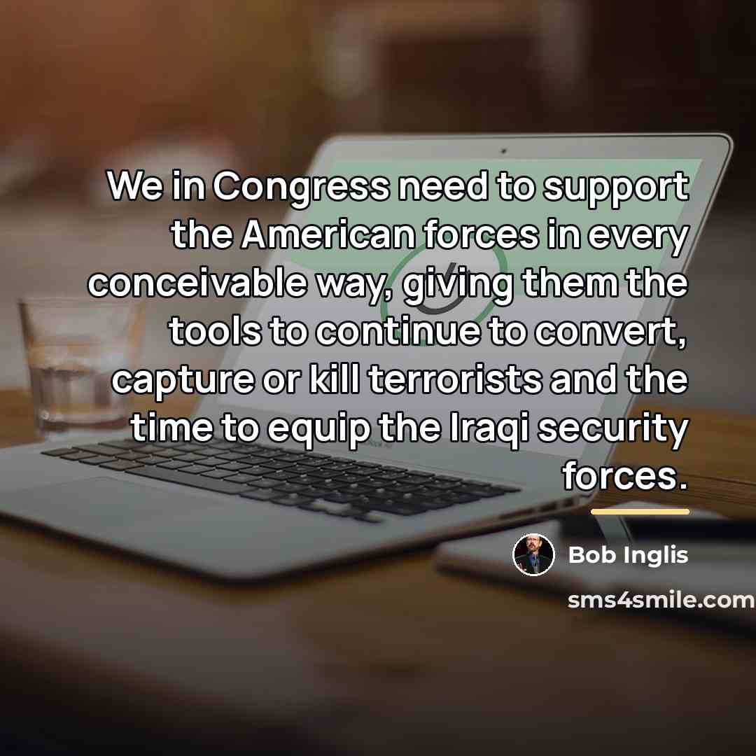 “We in Congress need to support the American forces in…” quote by Bob Inglis