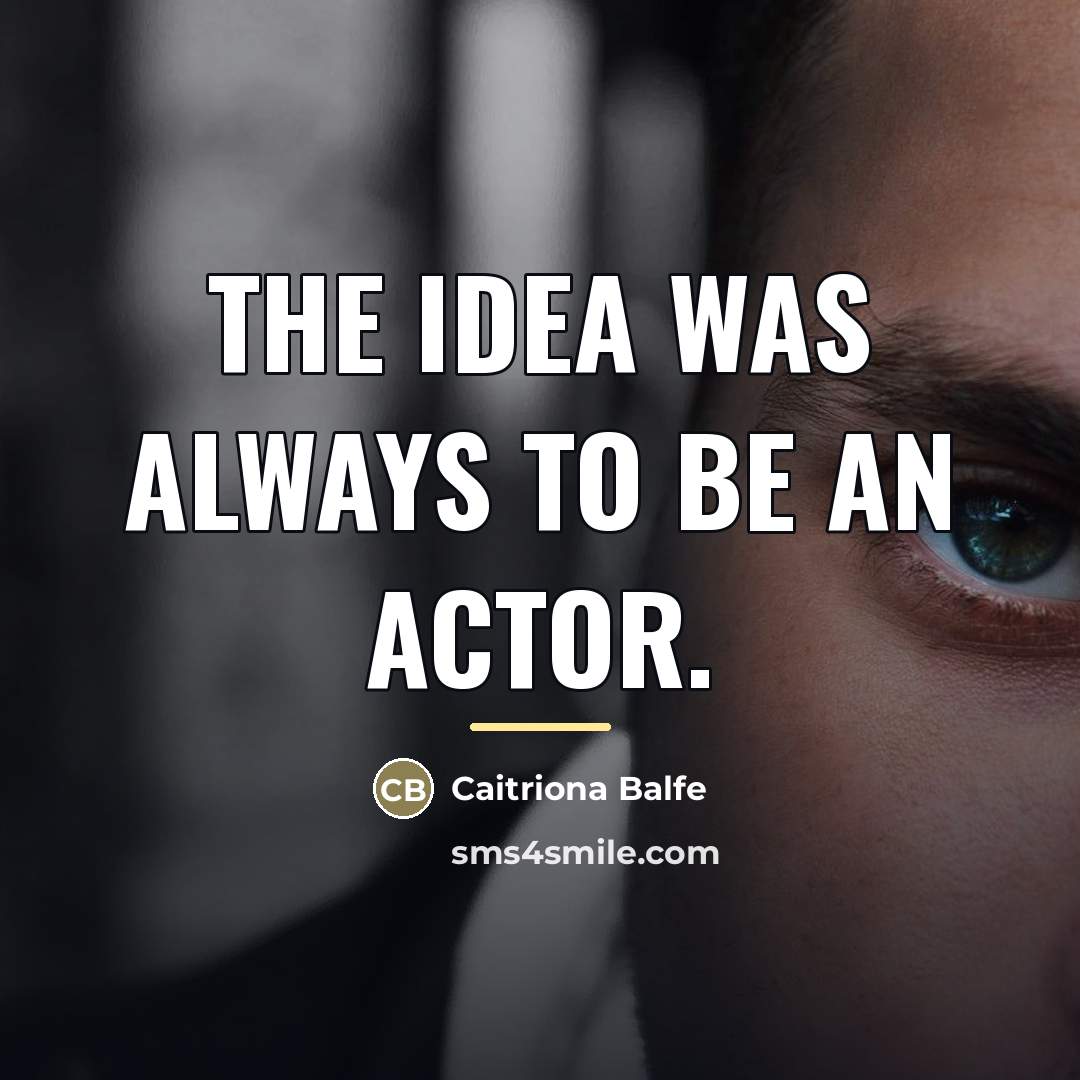 “The idea was always to be an actor.…” quote by Caitriona Balfe