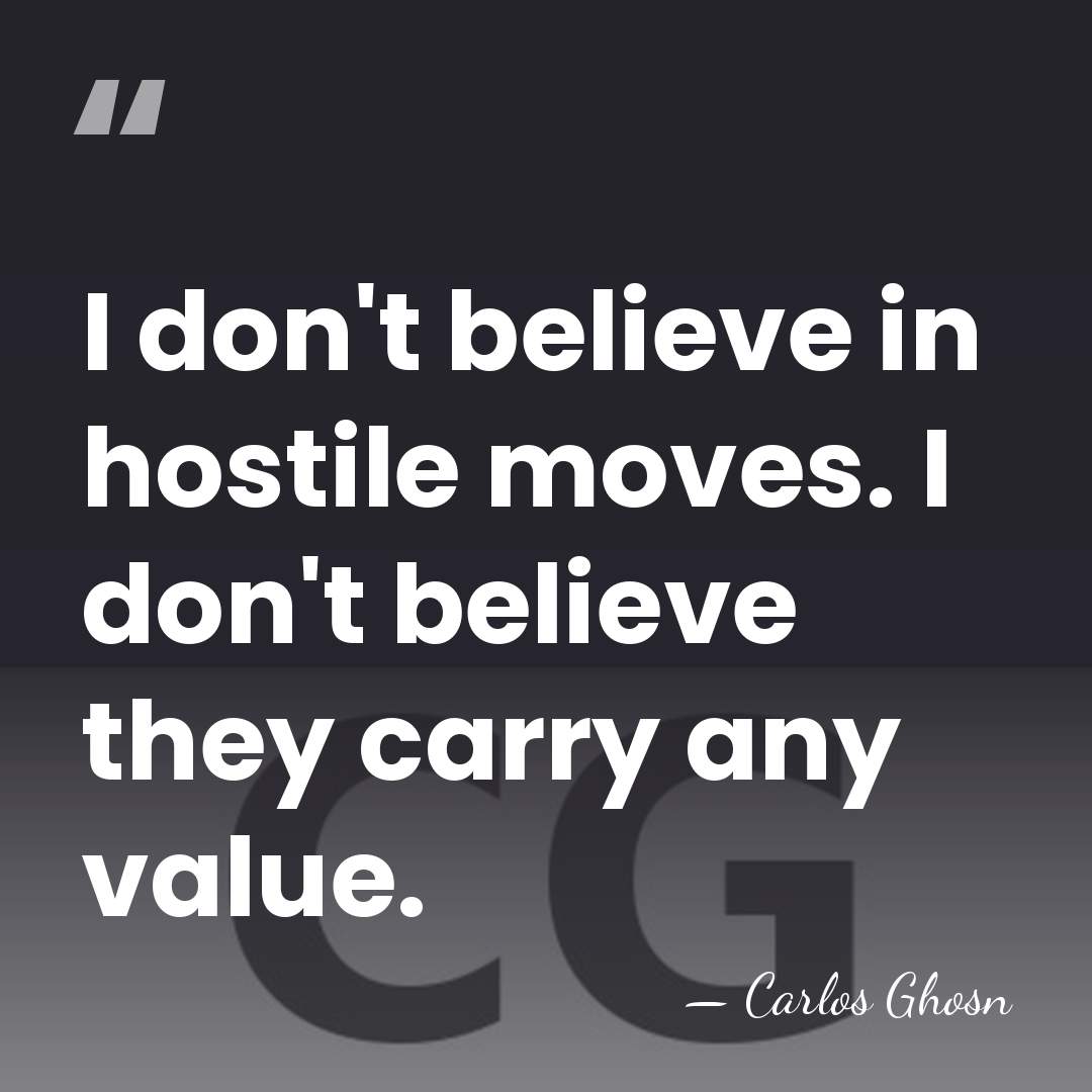 I don't believe in hostile moves. I don't believe they carry any&hellip; - Carlos Ghosn