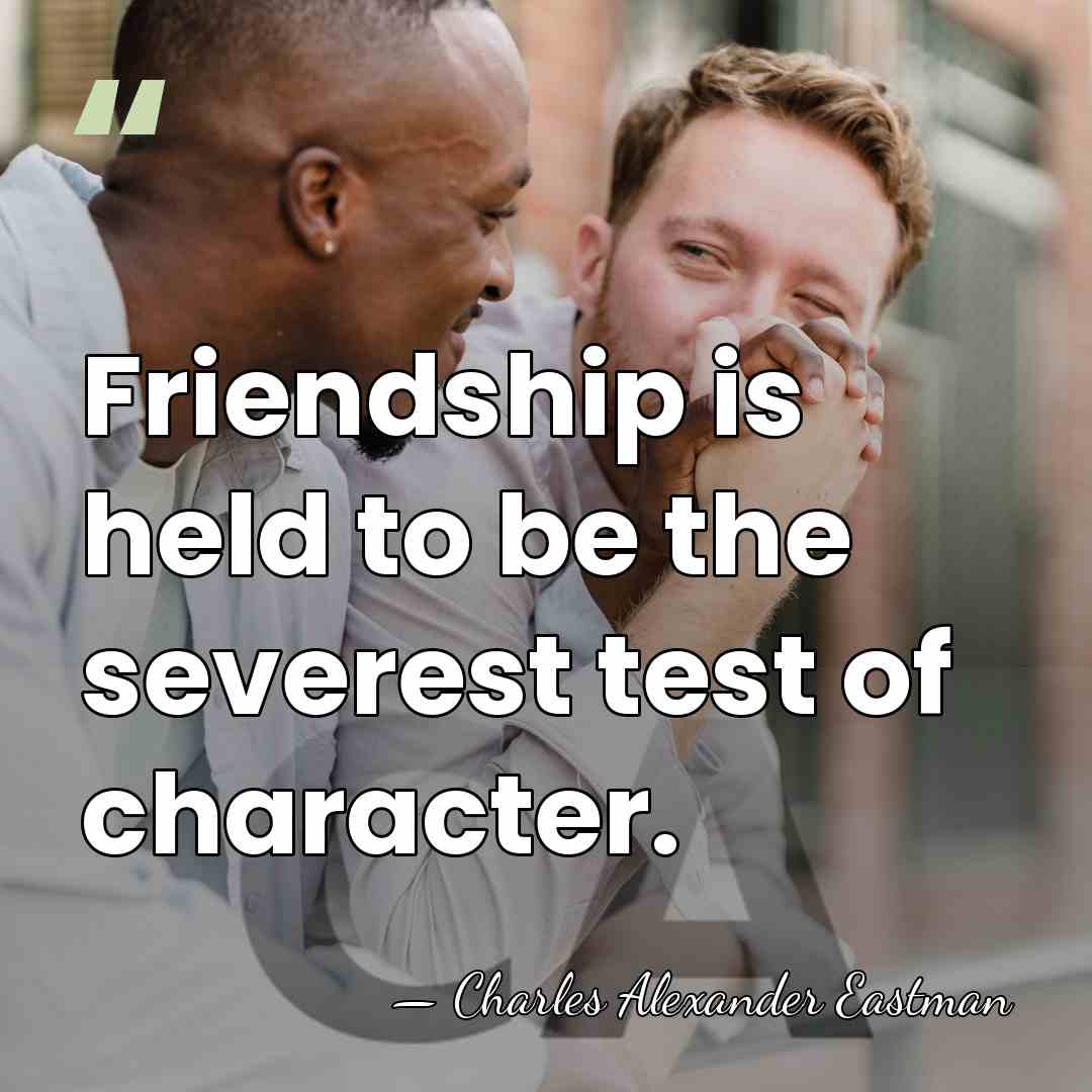 Friendship is held to be the severest test of character. - Charles Alexander Eastman