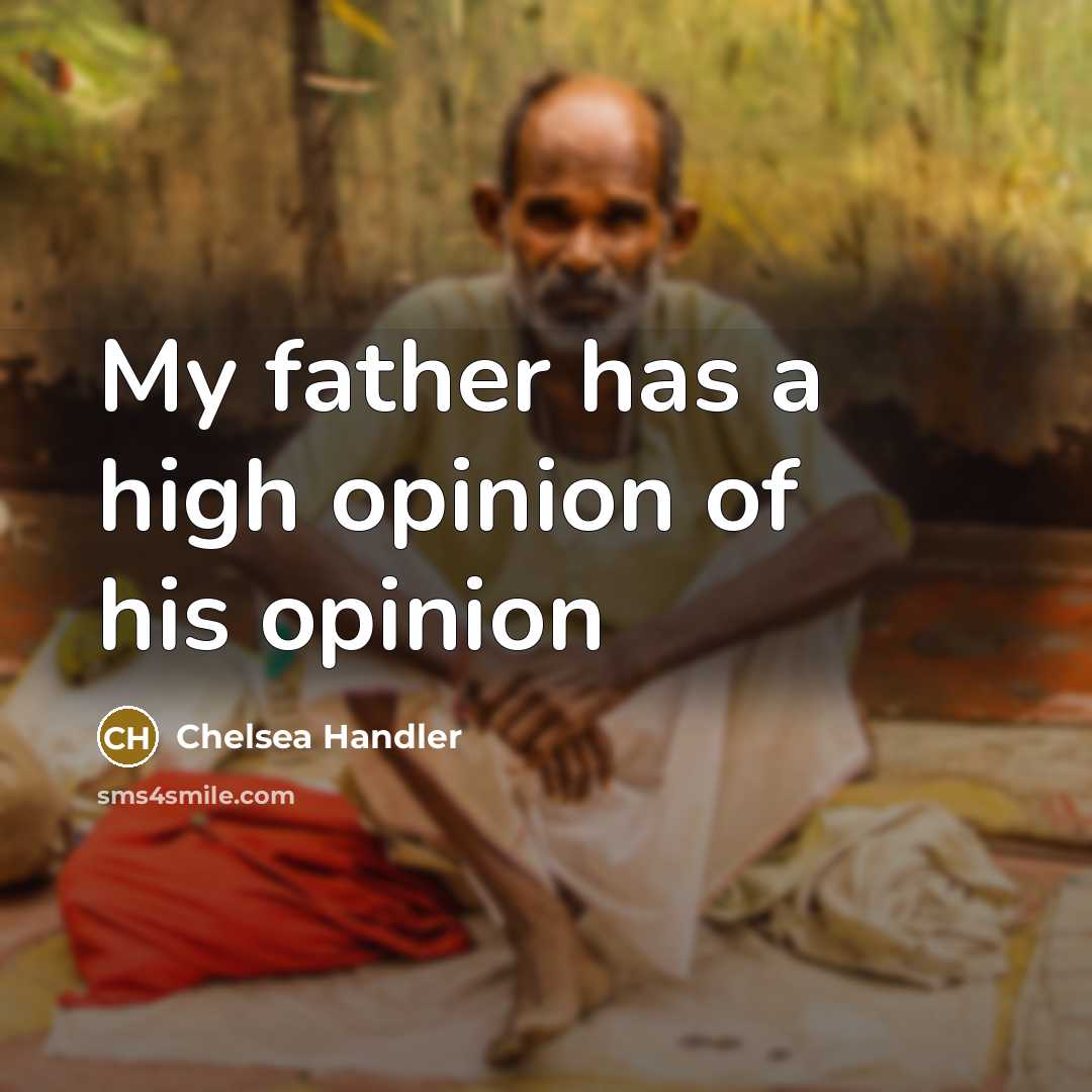“My father has a high opinion of his opinion…” quote by Chelsea Handler