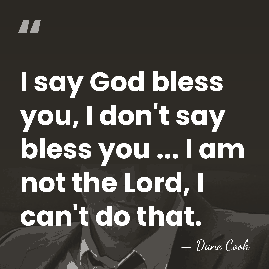 I say God bless you, I don't say bless you ... I&hellip; - Dane Cook