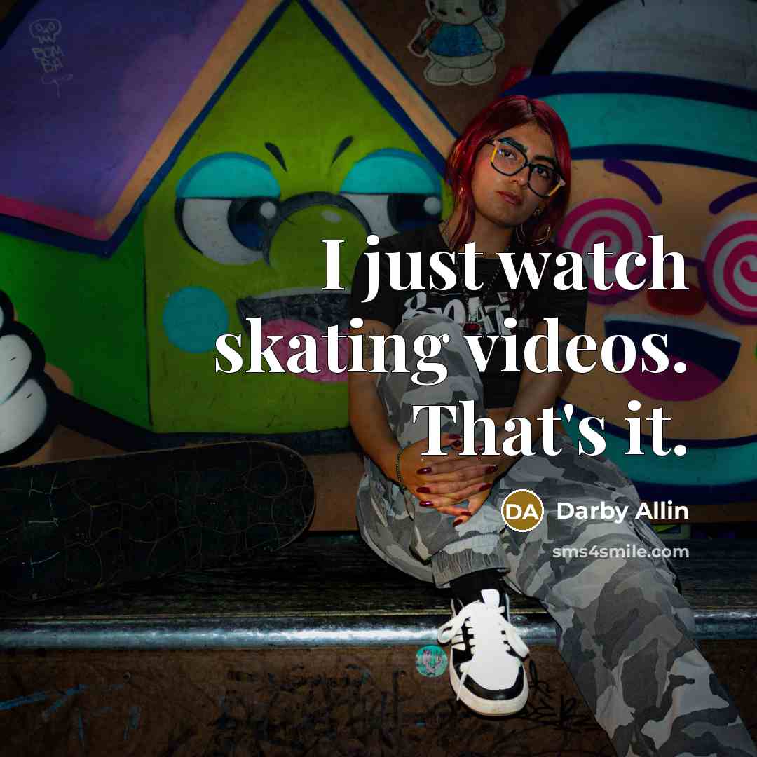 “I just watch skating videos. That's it.…” quote by Darby Allin