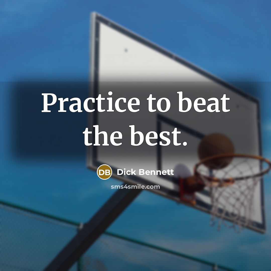 “Practice to beat the best.…” quote by Dick Bennett