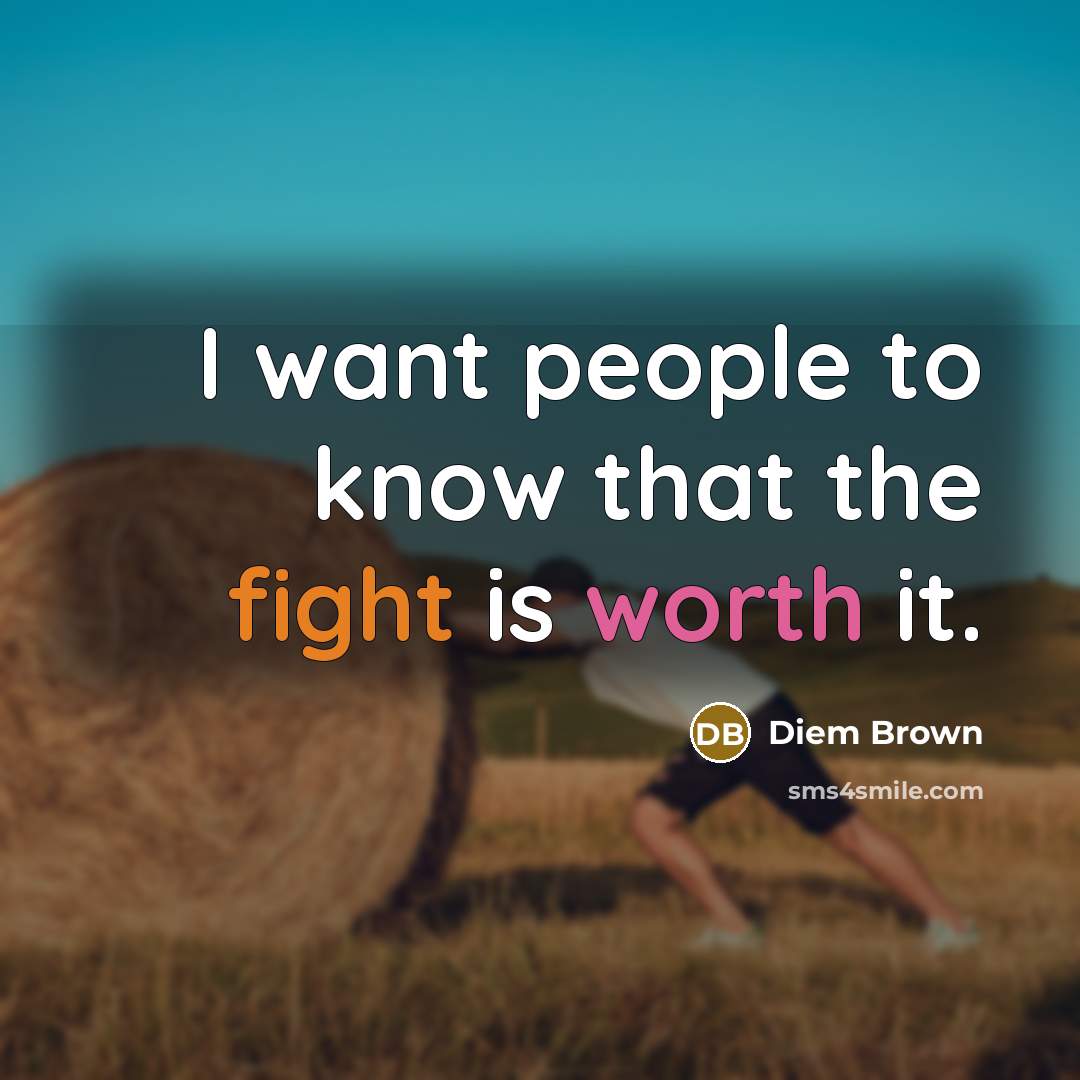 “I want people to know that the fight is worth…” quote by Diem Brown