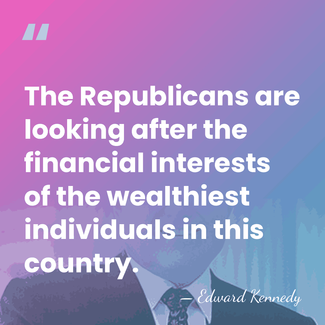 The Republicans are looking after the financial interests of the wealthiest individuals&hellip; - Edward Kennedy