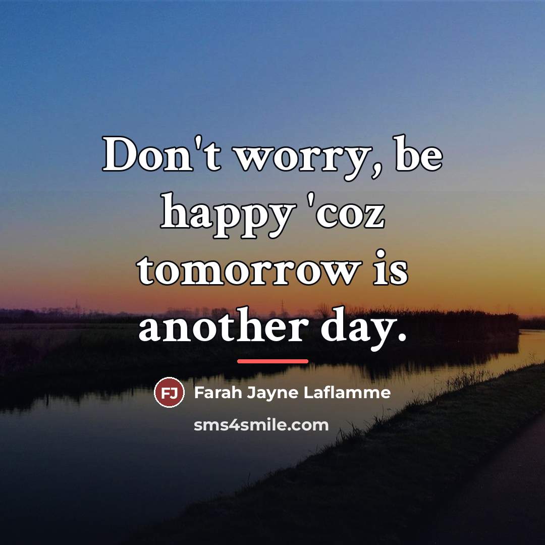 “Don't worry, be happy 'coz tomorrow is another day.…” quote by Farah Jayne Laflamme