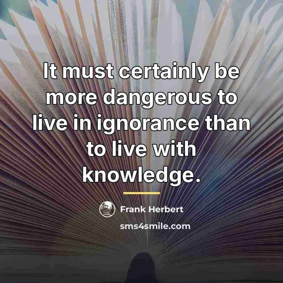 “It must certainly be more dangerous to live in ignorance…” quote by Frank Herbert