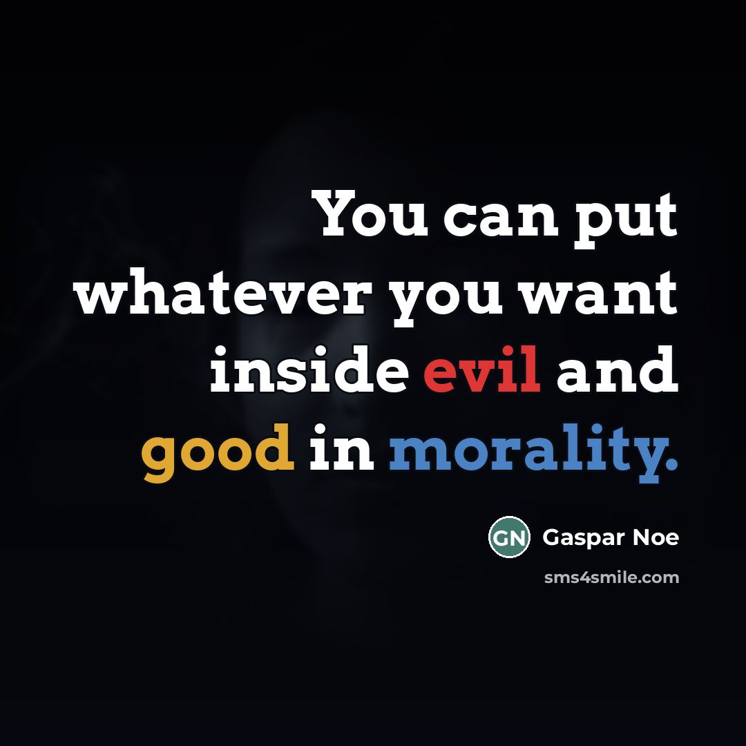 “You can put whatever you want inside evil and good…” quote by Gaspar Noe