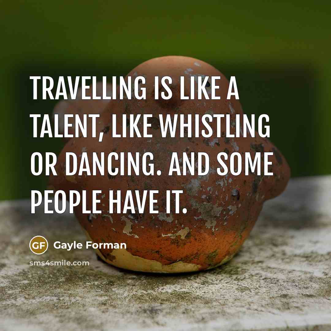 “Travelling is like a talent, like whistling or dancing. And…” quote by Gayle Forman