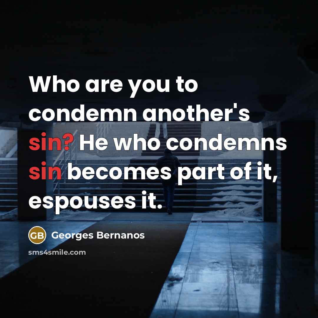 “Who are you to condemn another's sin? He who condemns sin becomes part of it, espouses it.” quote by Georges Bernanos