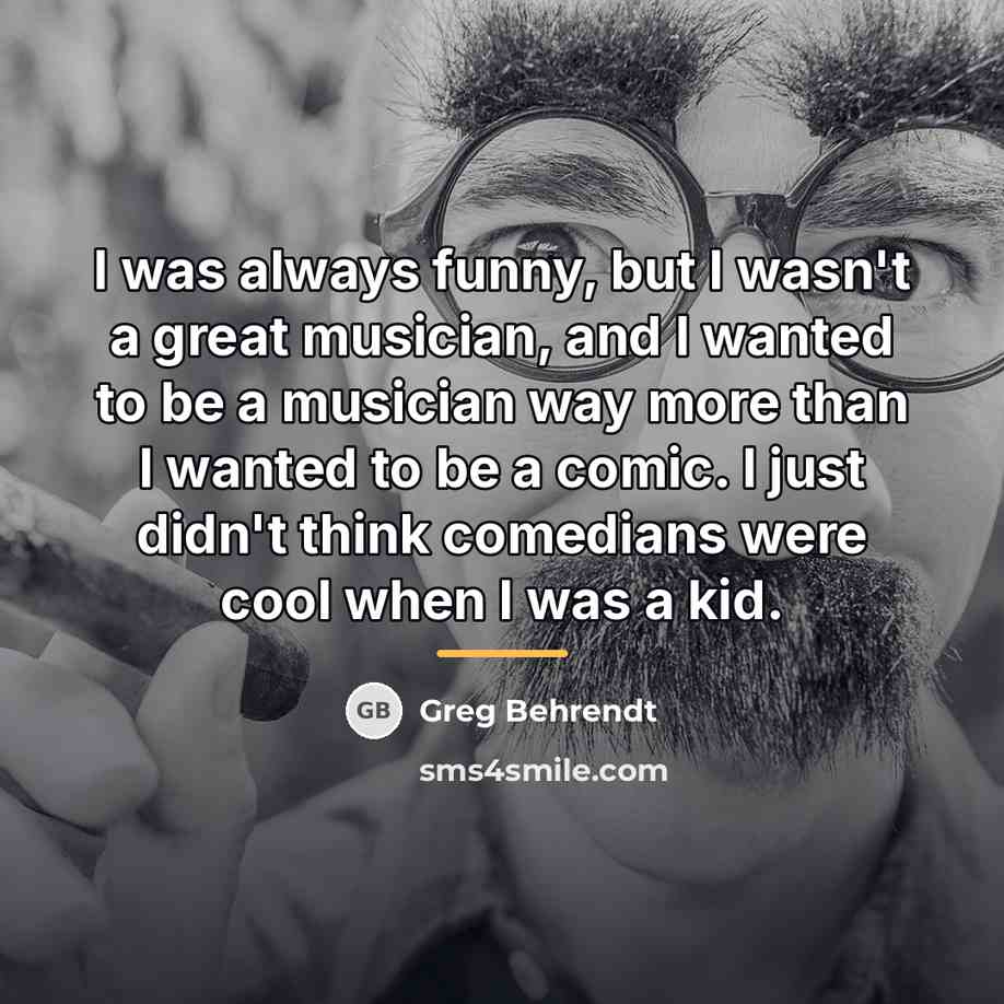 “I was always funny, but I wasn't a great musician,…” quote by Greg Behrendt