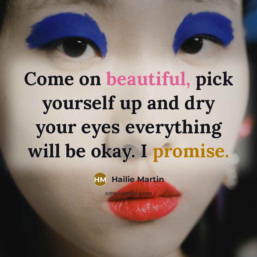 “Come on beautiful, pick yourself up and dry your eyes…” quote by Hailie Martin