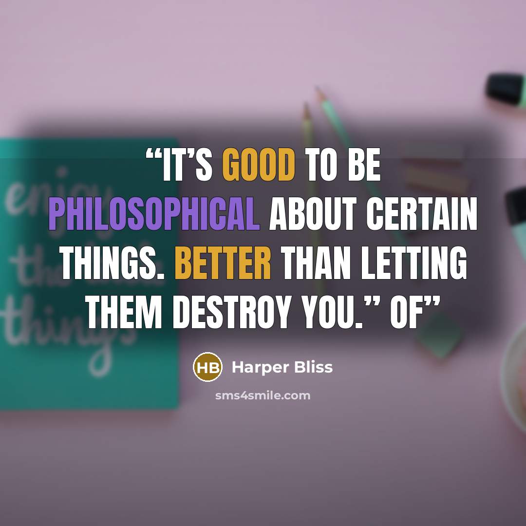 “It’s good to be philosophical about certain things. Better than letting them destroy you.” Of” quote by Harper Bliss