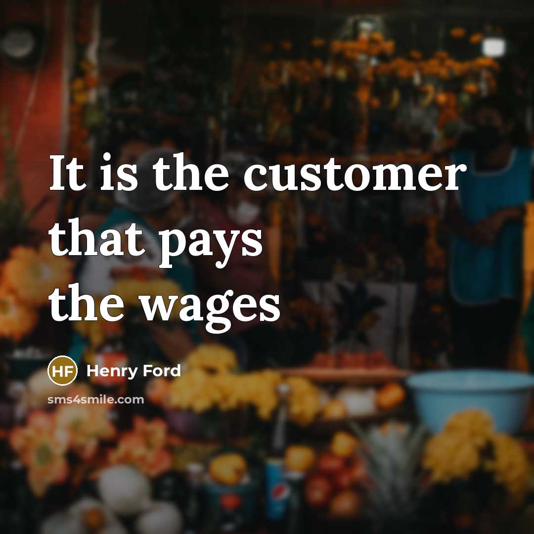 “It is the customer that pays the wages…” quote by Henry Ford