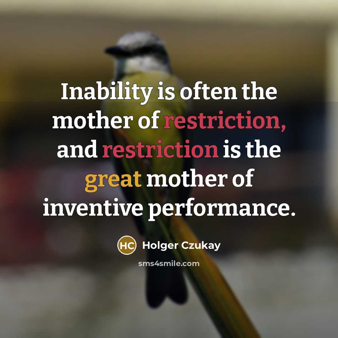 “Inability is often the mother of restriction, and restriction is the great mother of inventive performance.” quote by Holger Czukay