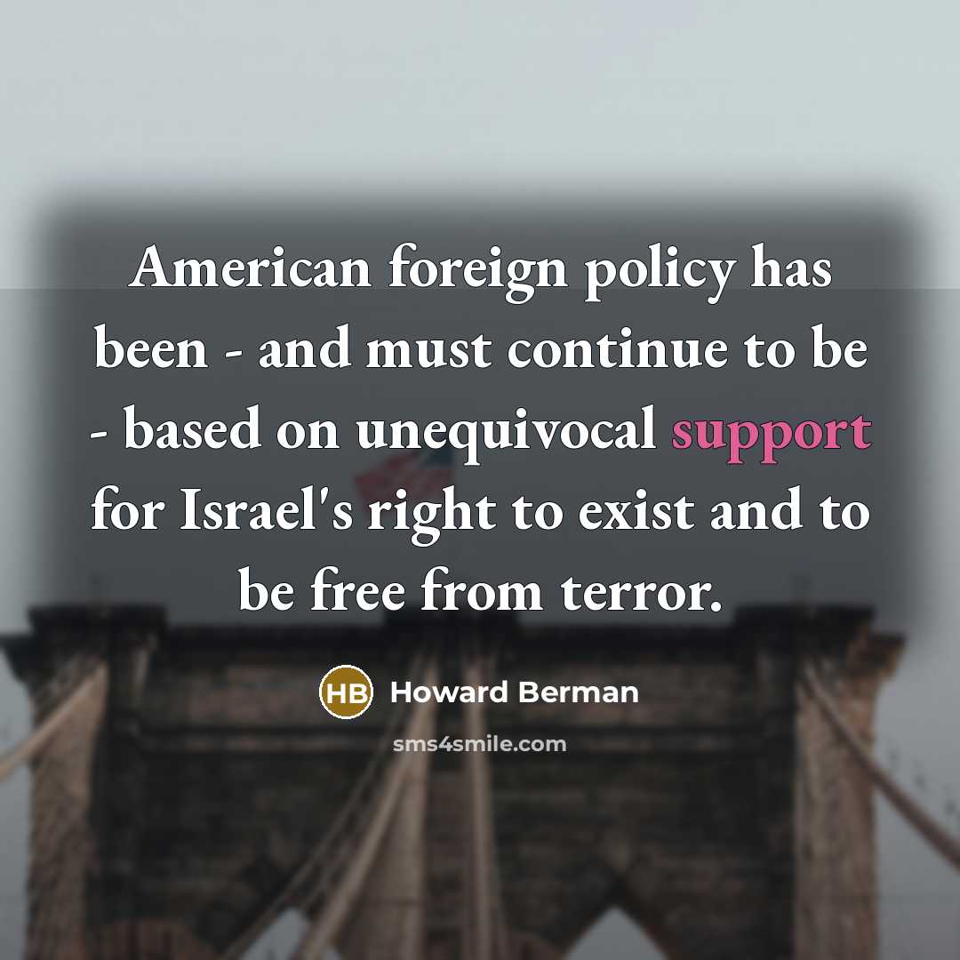 “American foreign policy has been - and must continue to…” quote by Howard Berman