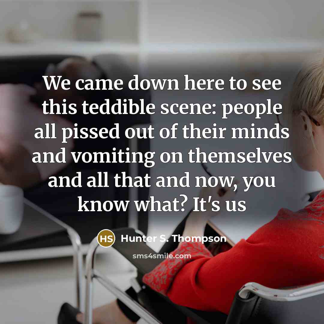 “We came down here to see this teddible scene: people…” quote by Hunter S. Thompson