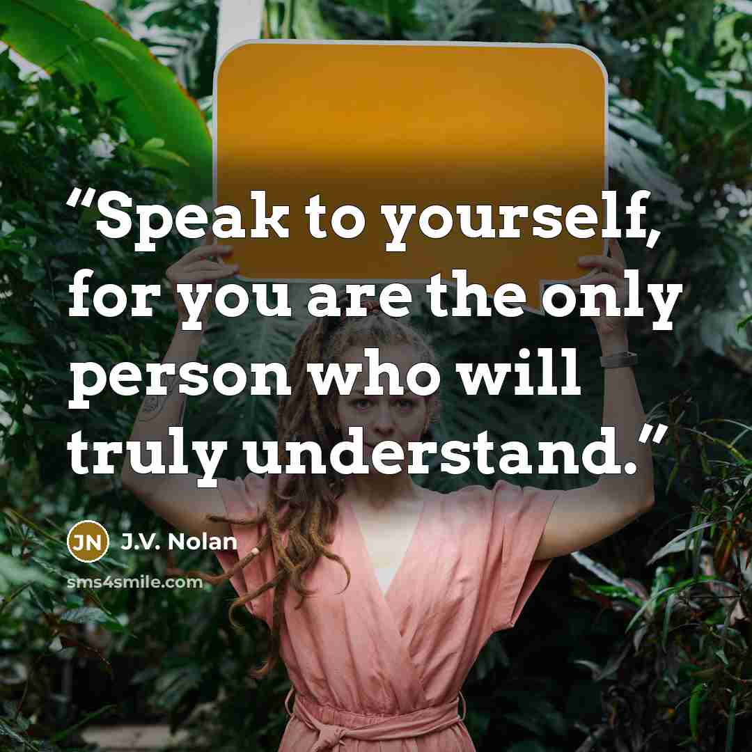 “Speak to yourself, for you are the only person who will truly understand.” quote by J.V. Nolan