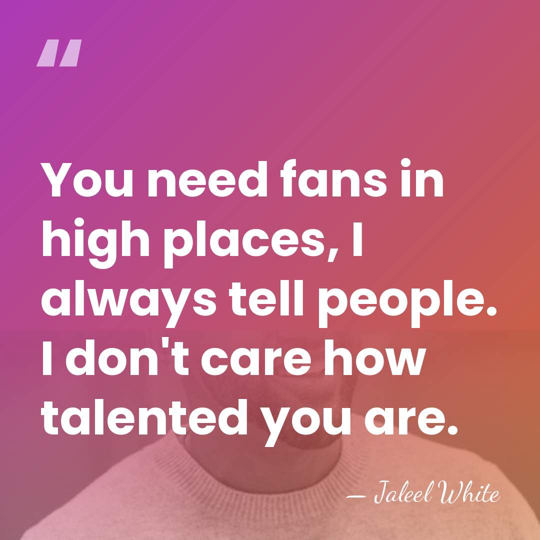 You need fans in high places, I always tell people. I don't&hellip; - Jaleel White