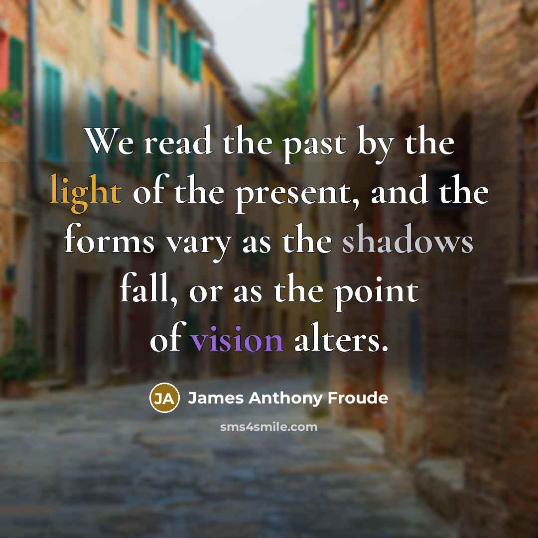 “We read the past by the light of the present,…” quote by James Anthony Froude