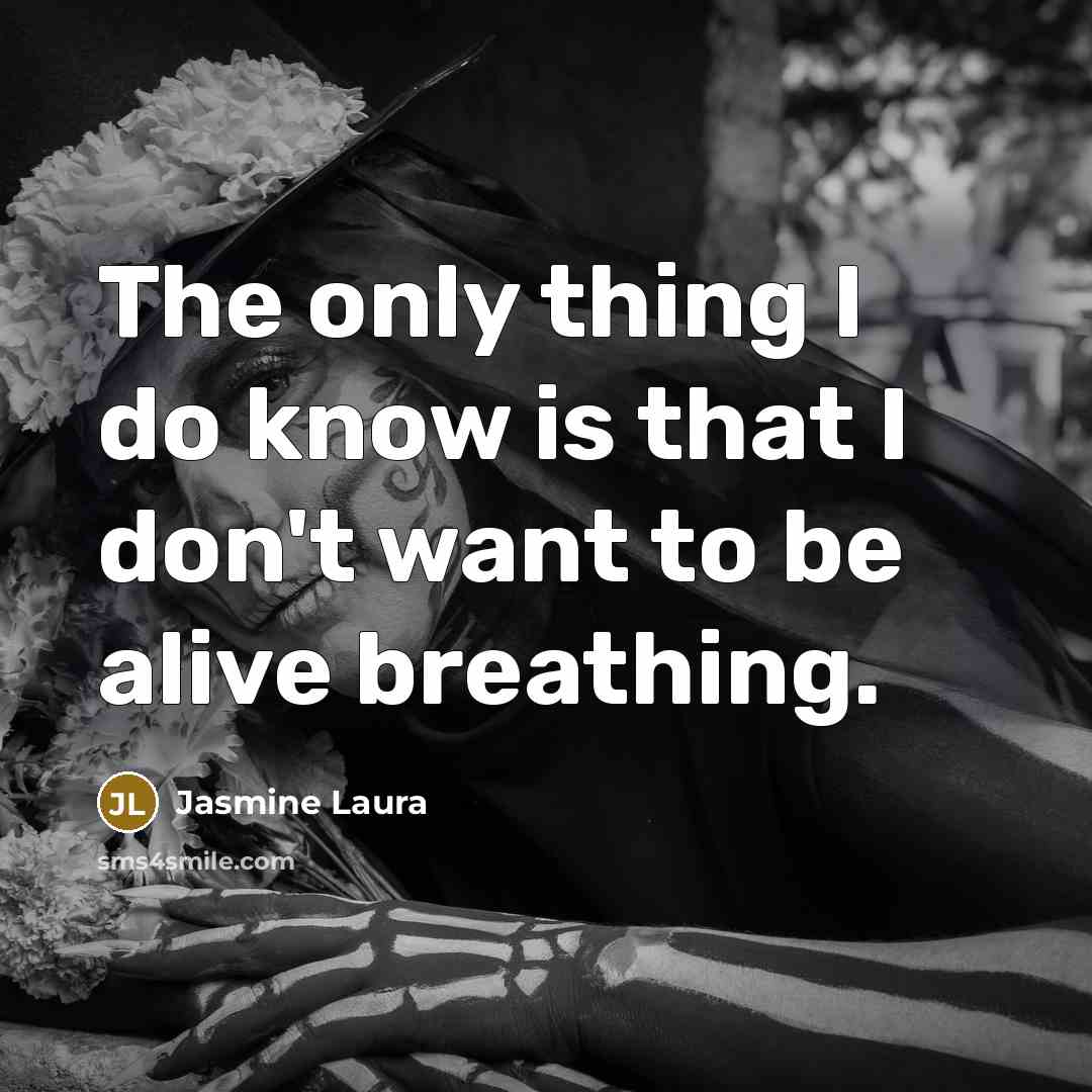 “The only thing I do know is that I don't want to be alive breathing.” quote by Jasmine Laura