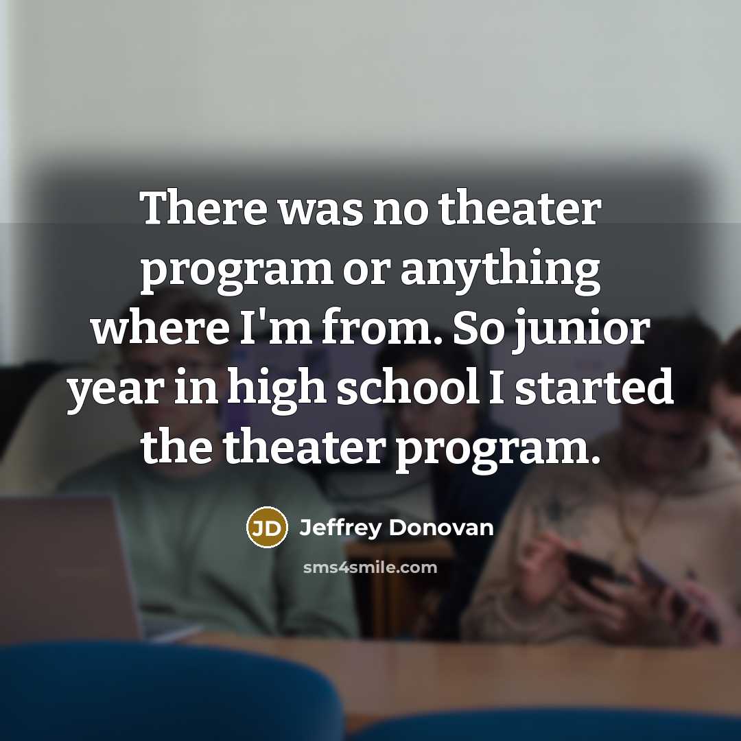 “There was no theater program or anything where I'm from.…” quote by Jeffrey Donovan
