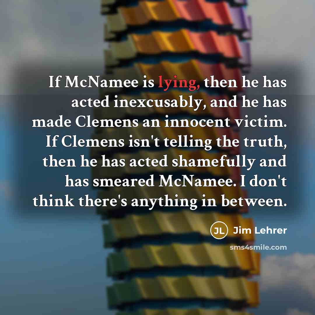 “If McNamee is lying, then he has acted inexcusably, and…” quote by Jim Lehrer