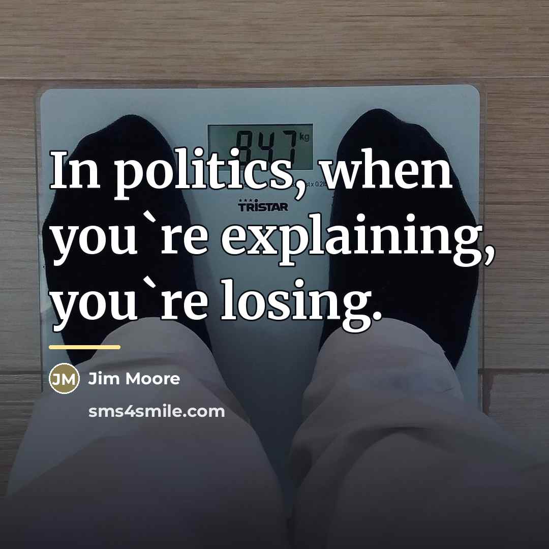 “In politics, when you`re explaining, you`re losing.…” quote by Jim Moore