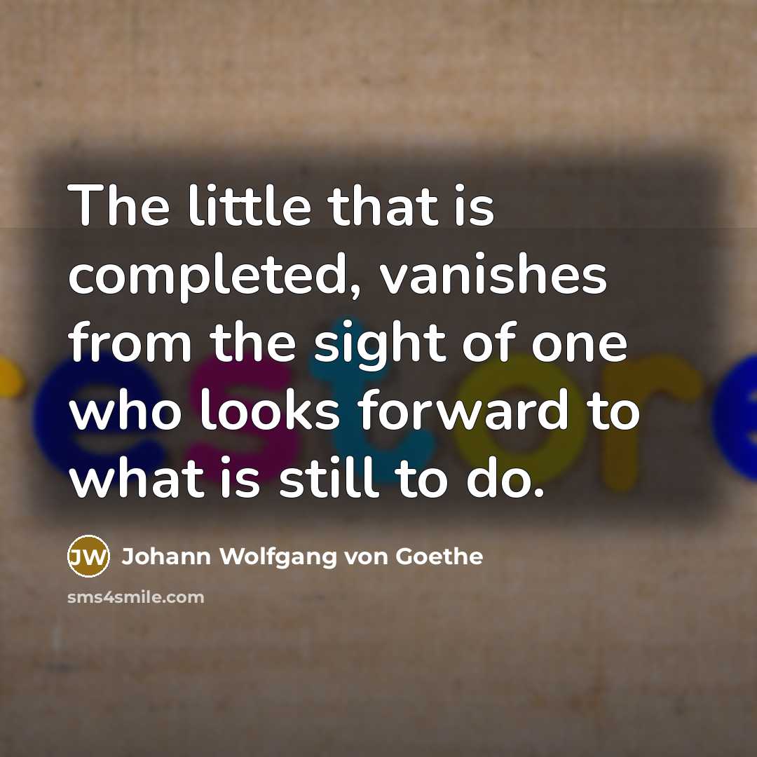 “The little that is completed, vanishes from the sight of…” quote by Johann Wolfgang von Goethe