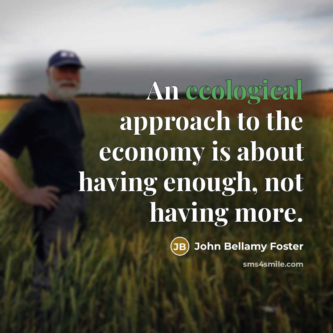 “An ecological approach to the economy is about having enough,…” quote by John Bellamy Foster