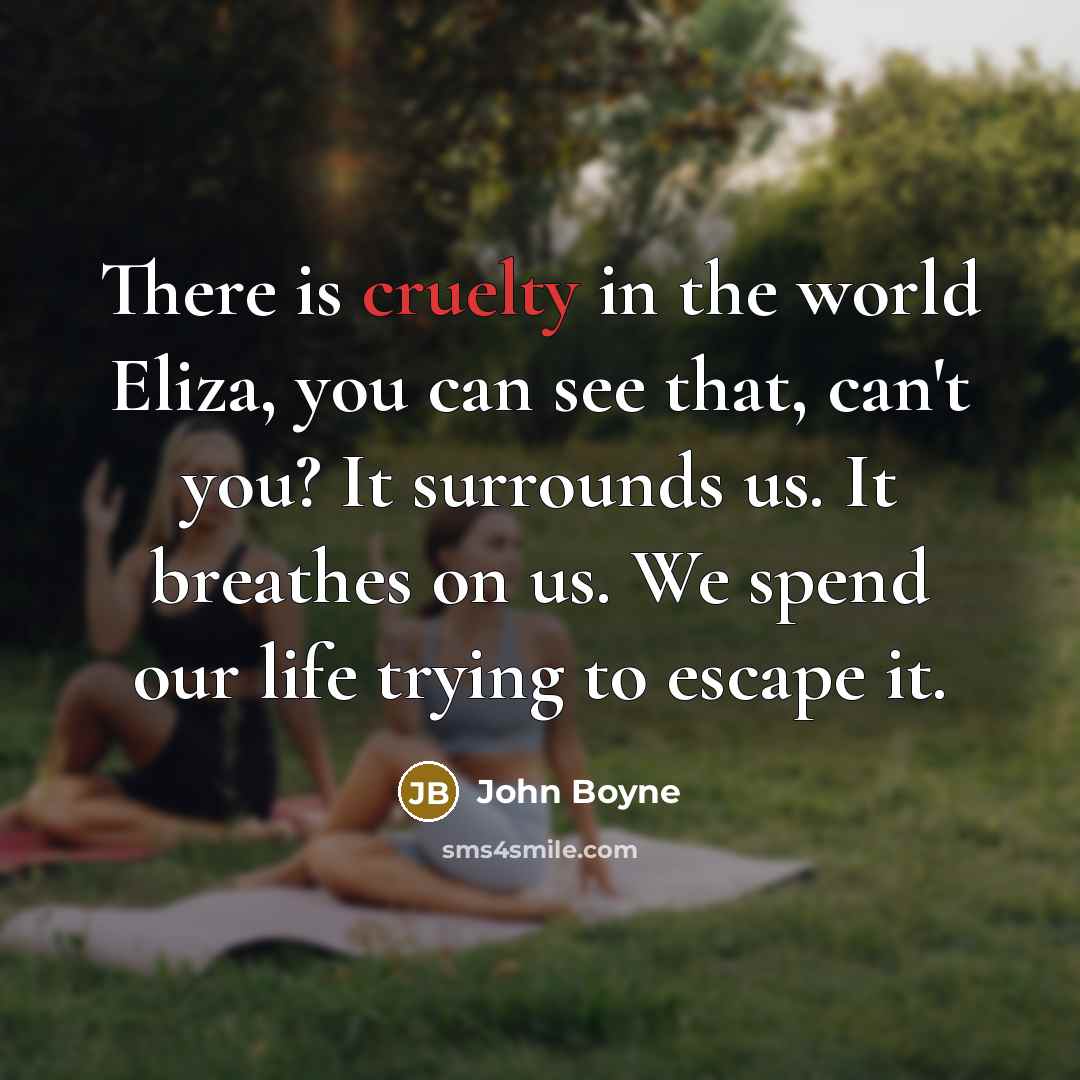 “There is cruelty in the world Eliza, you can see…” quote by John Boyne