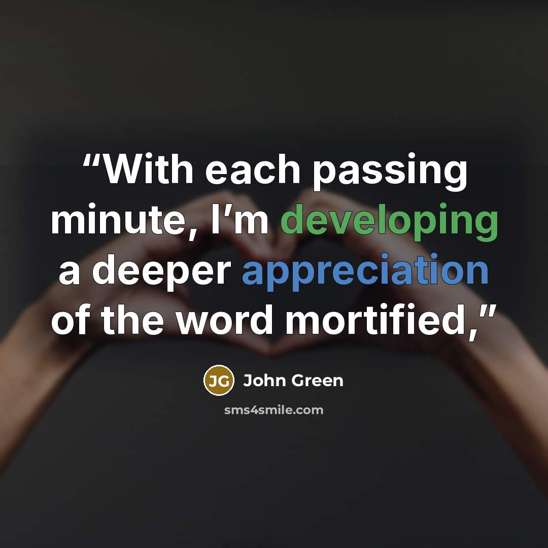 “With each passing minute, I’m developing a deeper appreciation of the word mortified,” quote by John Green