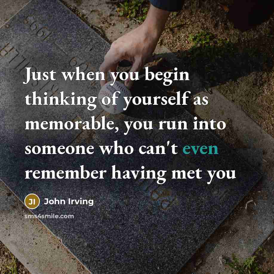 “Just when you begin thinking of yourself as memorable, you…” quote by John Irving