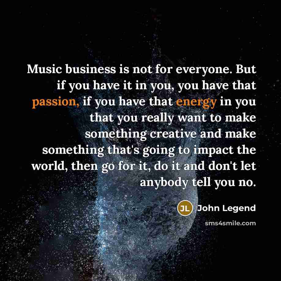 “Music business is not for everyone. But if you have…” quote by John Legend