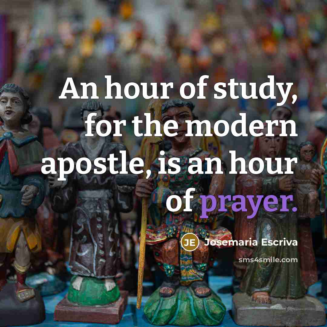“An hour of study, for the modern apostle, is an hour of prayer.” quote by Josemaria Escriva