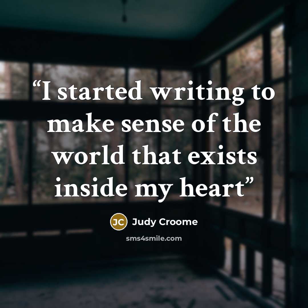 “I started writing to make sense of the world that exists inside my heart” quote by Judy Croome