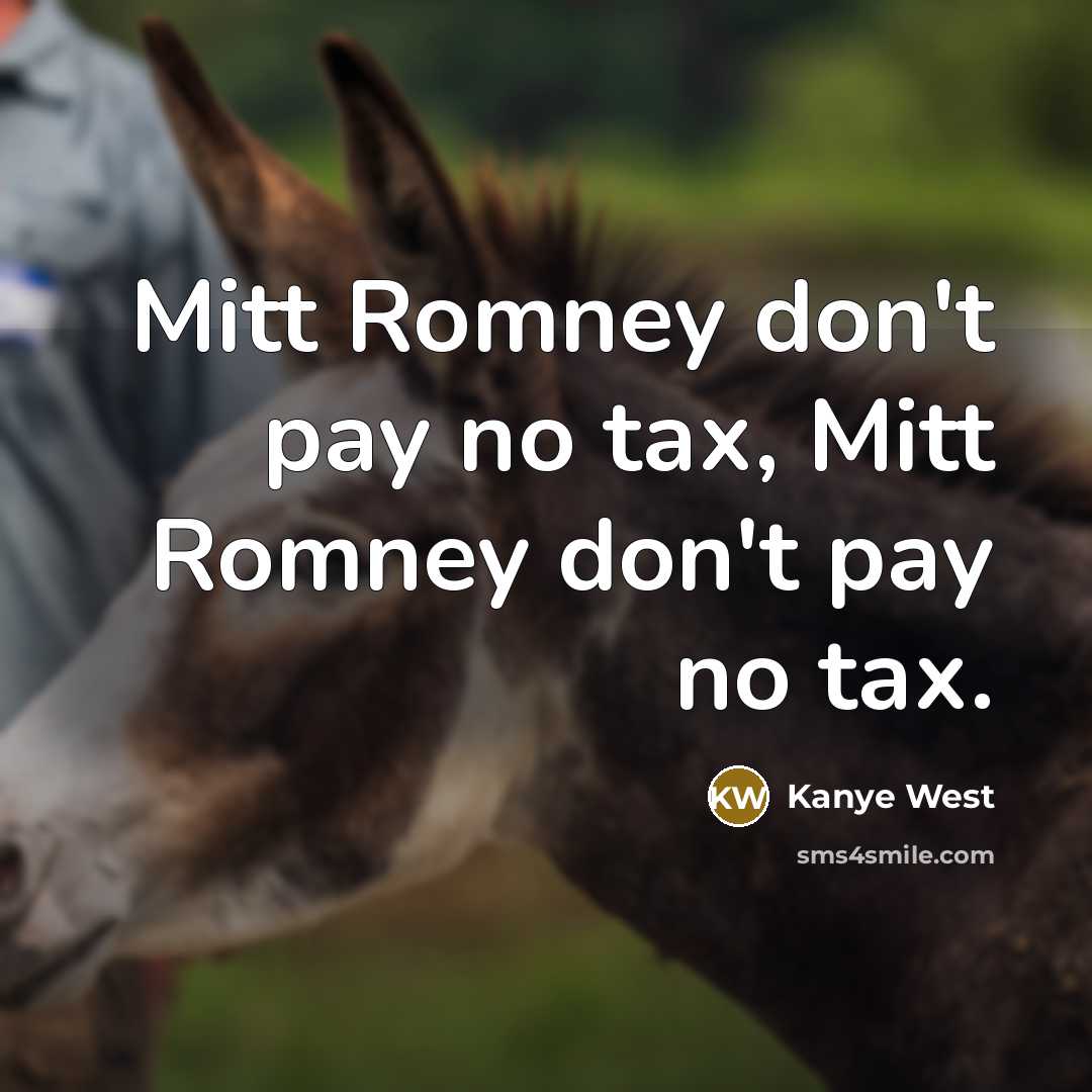 “Mitt Romney don't pay no tax, Mitt Romney don't pay…” quote by Kanye West