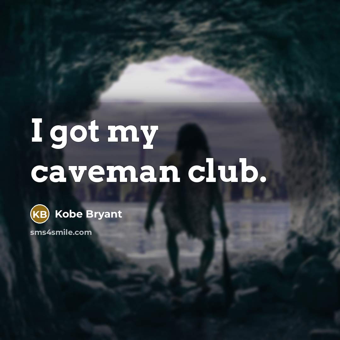 “I got my caveman club.” quote by Kobe Bryant