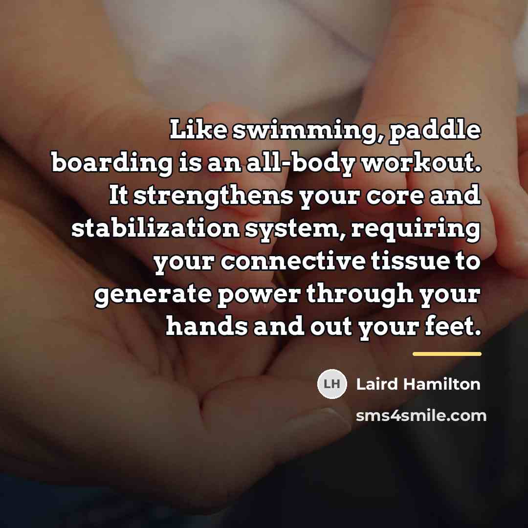 “Like swimming, paddle boarding is an all-body workout. It strengthens…” quote by Laird Hamilton