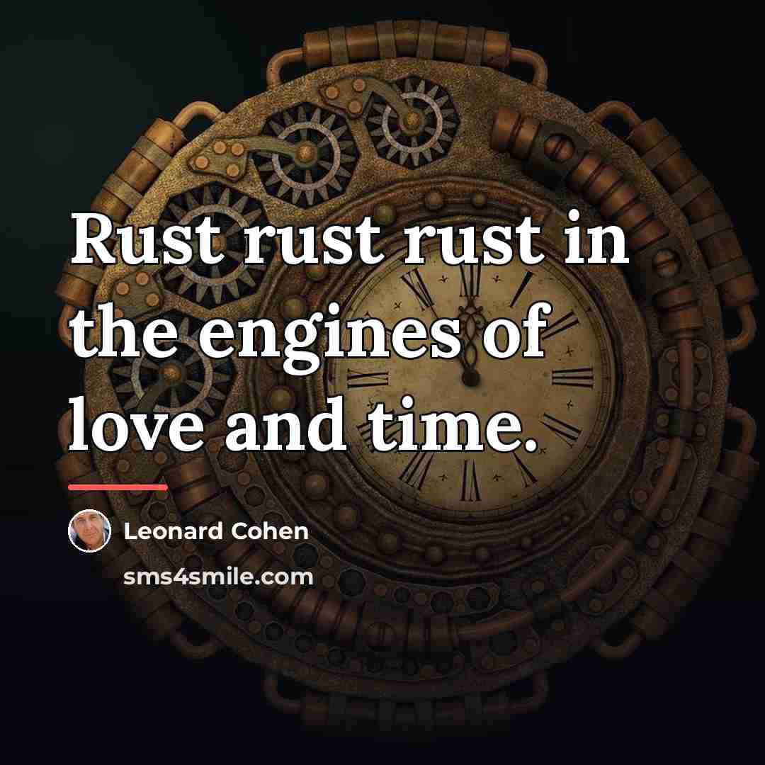 “Rust rust rust in the engines of love and time.…” quote by Leonard Cohen