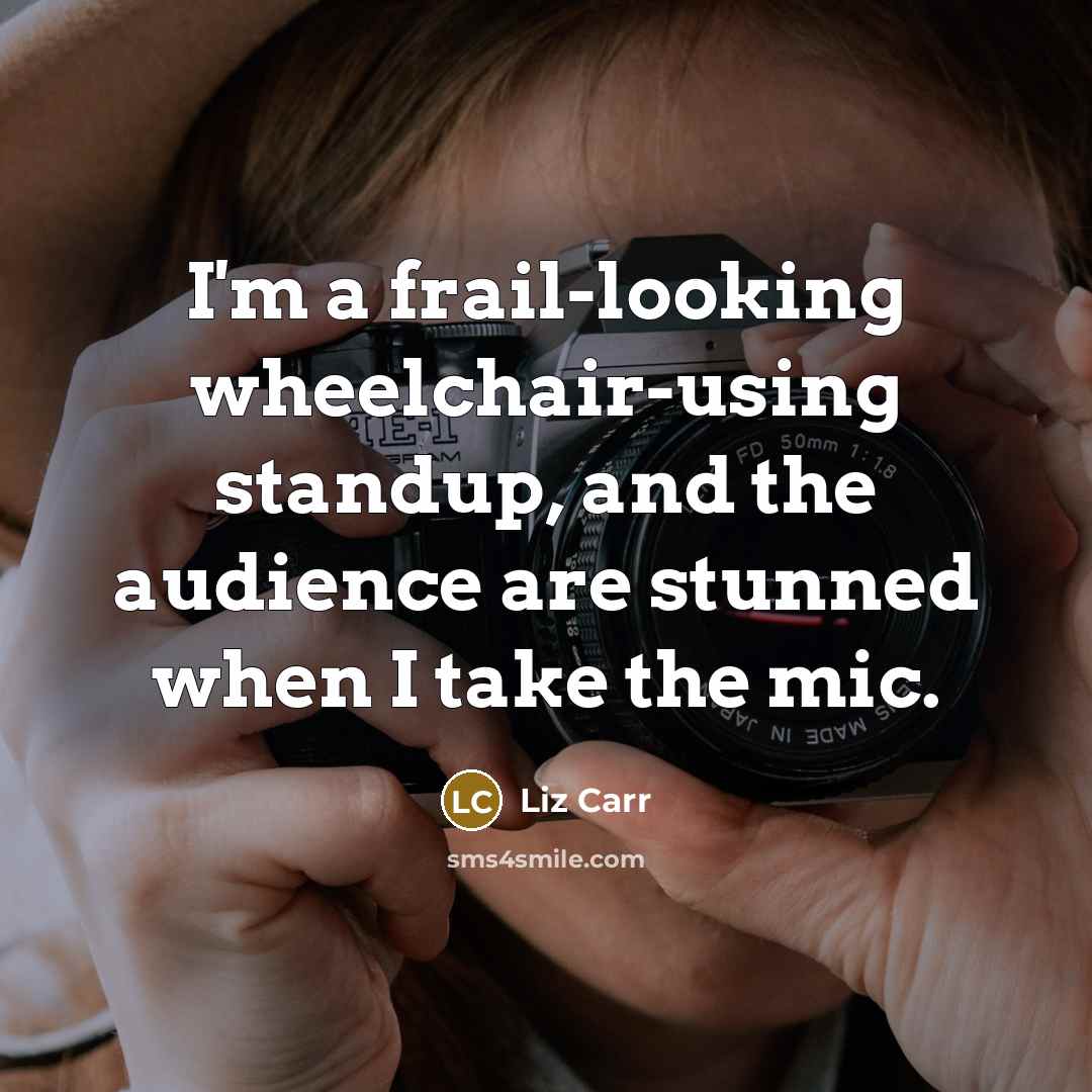 “I'm a frail-looking wheelchair-using standup, and the audience are stunned…” quote by Liz Carr