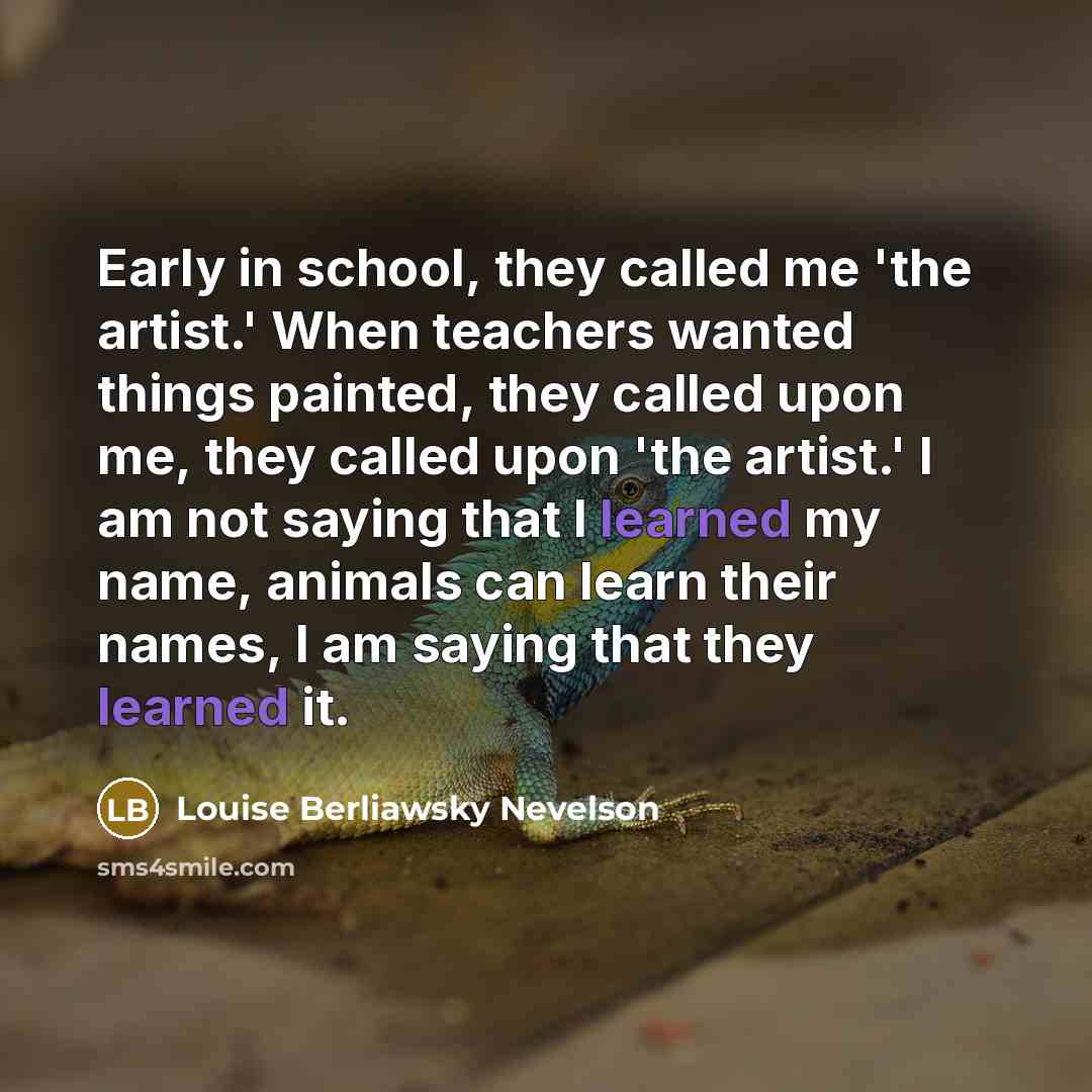 “Early in school, they called me 'the artist.' When teachers…” quote by Louise Berliawsky Nevelson