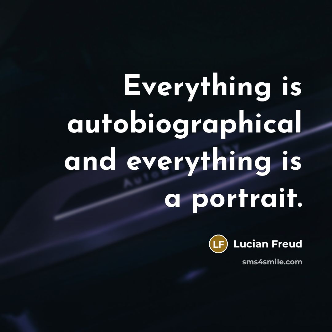 “Everything is autobiographical and everything is a portrait.…” quote by Lucian Freud