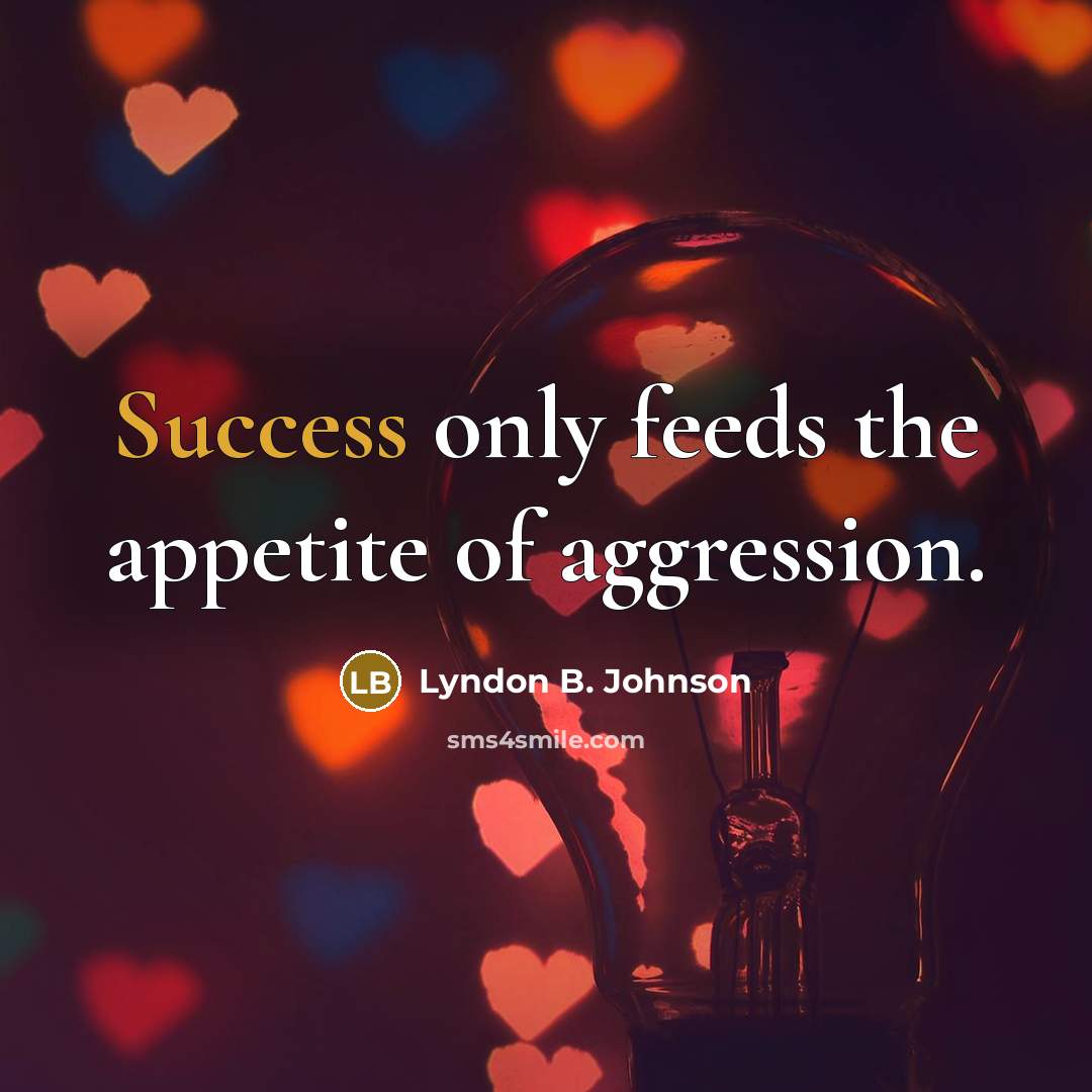“Success only feeds the appetite of aggression.…” quote by Lyndon B. Johnson