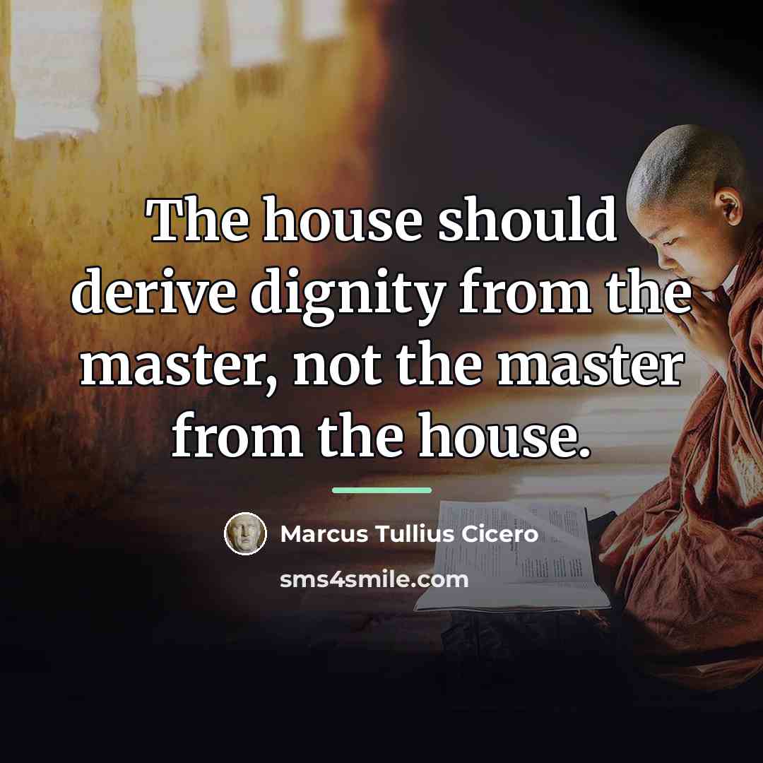 “The house should derive dignity from the master, not the…” quote by Marcus Tullius Cicero