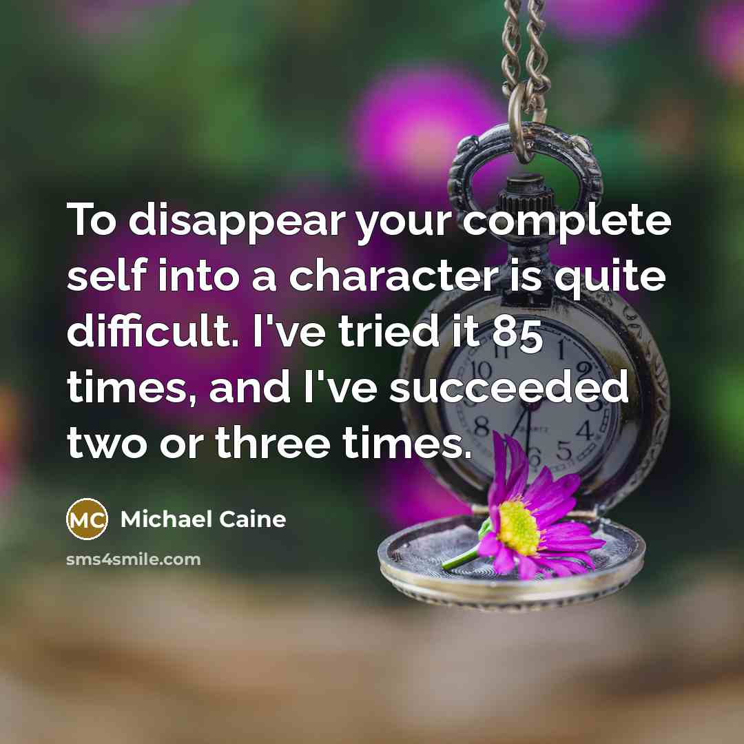 “To disappear your complete self into a character is quite…” quote by Michael Caine