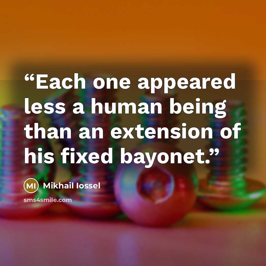 “Each one appeared less a human being than an extension of his fixed bayonet.” quote by Mikhail Iossel