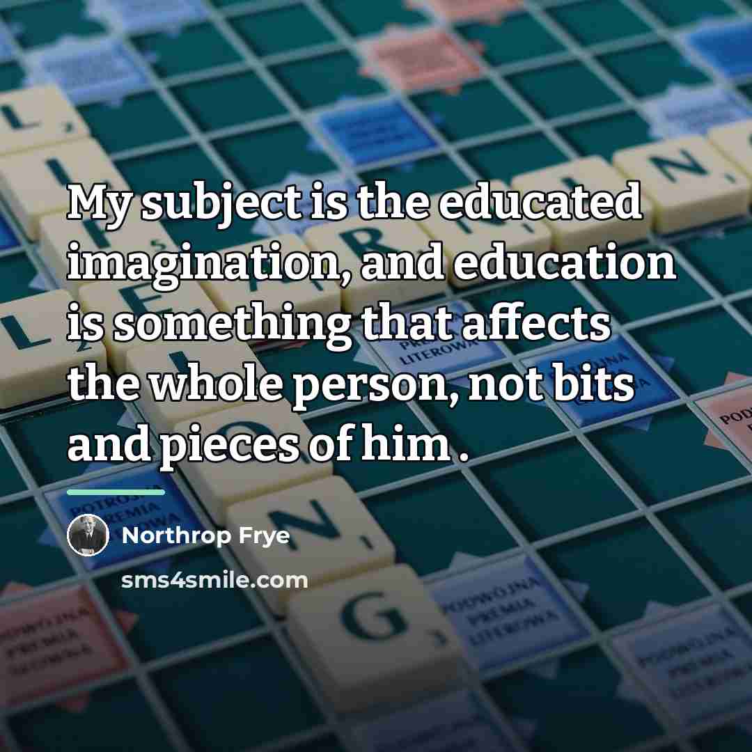 “My subject is the educated imagination, and education is something…” quote by Northrop Frye